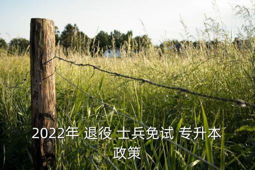 2022年 退役 士兵免試 專升本政策