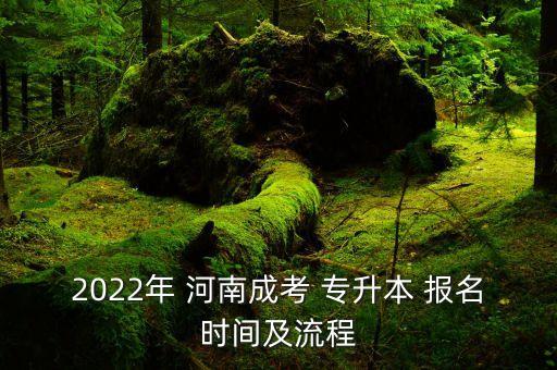 河南成人專升本考試報名時間,成人專升本考試報名時間2022