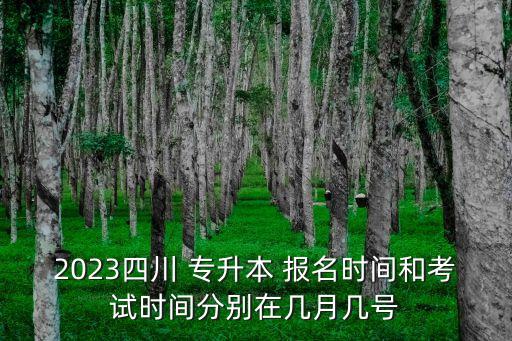 2023四川 專升本 報(bào)名時(shí)間和考試時(shí)間分別在幾月幾號(hào)