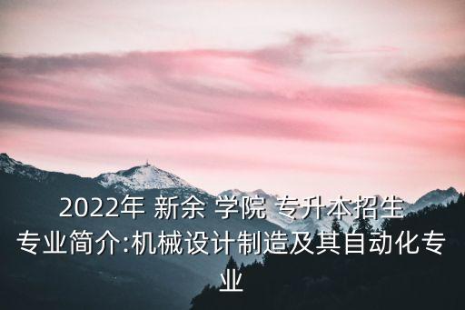 2022年 新余 學(xué)院 專(zhuān)升本招生專(zhuān)業(yè)簡(jiǎn)介:機(jī)械設(shè)計(jì)制造及其自動(dòng)化專(zhuān)業(yè)