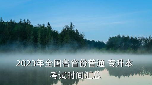 2023年全國各省份普通 專升本 考試時間匯總