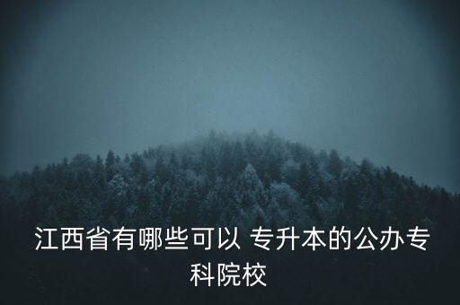  江西省有哪些可以 專升本的公辦?？圃盒? class=