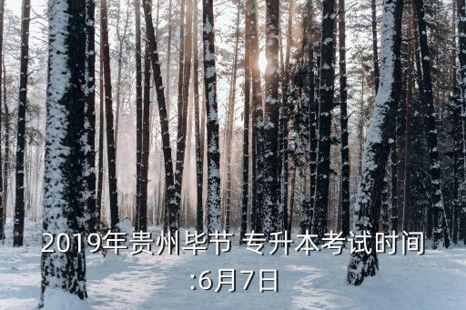 2019年貴州畢節(jié) 專(zhuān)升本考試時(shí)間:6月7日