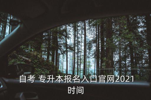  自考 專升本報名入口官網(wǎng)2021時間