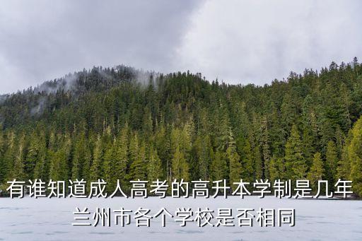 有誰知道成人高考的高升本學(xué)制是幾年 蘭州市各個(gè)學(xué)校是否相同