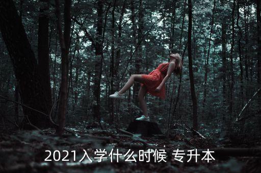 2021入學(xué)什么時(shí)候 專升本