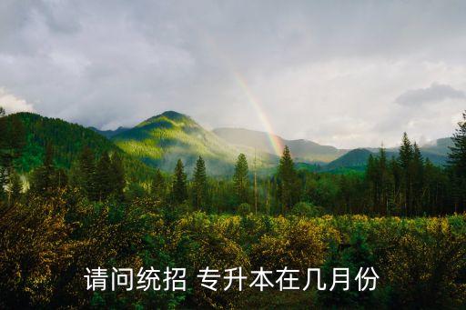 請問統(tǒng)招 專升本在幾月份