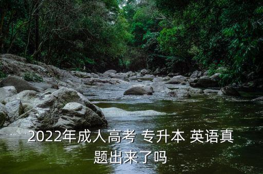 2022年成人高考 專升本 英語(yǔ)真題出來(lái)了嗎