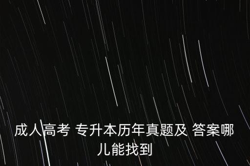 成人高考 專(zhuān)升本歷年真題及 答案哪兒能找到