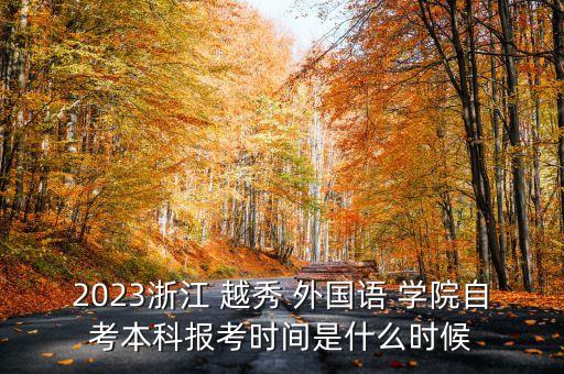 2023浙江 越秀 外國語 學院自考本科報考時間是什么時候