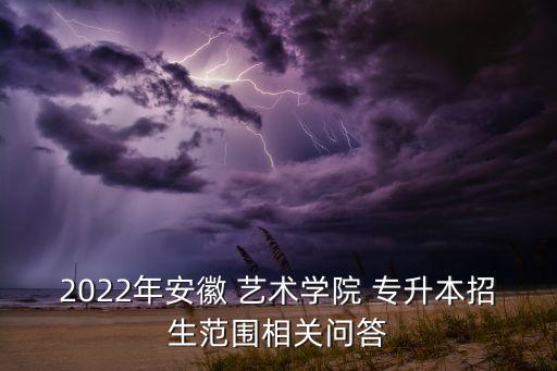 2022年安徽 藝術(shù)學(xué)院 專(zhuān)升本招生范圍相關(guān)問(wèn)答