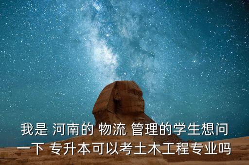 我是 河南的 物流 管理的學(xué)生想問一下 專升本可以考土木工程專業(yè)嗎