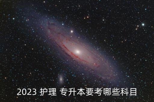 2023 護(hù)理 專升本要考哪些科目