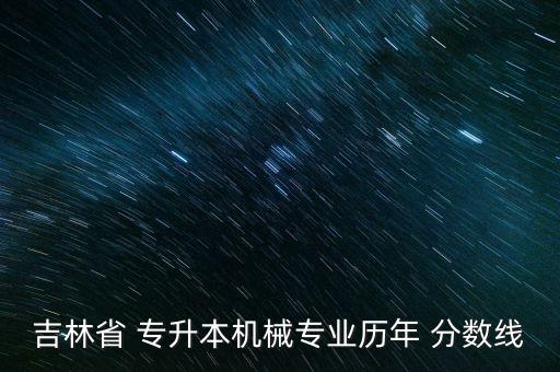 吉林省 專升本機械專業(yè)歷年 分?jǐn)?shù)線