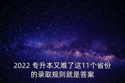 2022 專升本又難了這11個(gè)省份的錄取規(guī)則就是答案