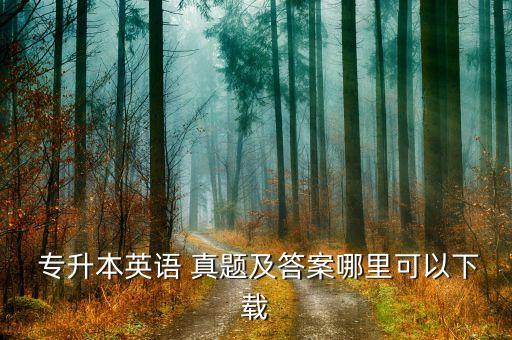  專升本英語(yǔ) 真題及答案哪里可以下載