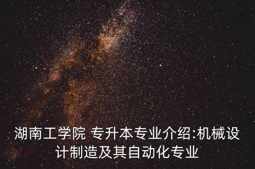 湖南工學(xué)院 專升本專業(yè)介紹:機械設(shè)計制造及其自動化專業(yè)