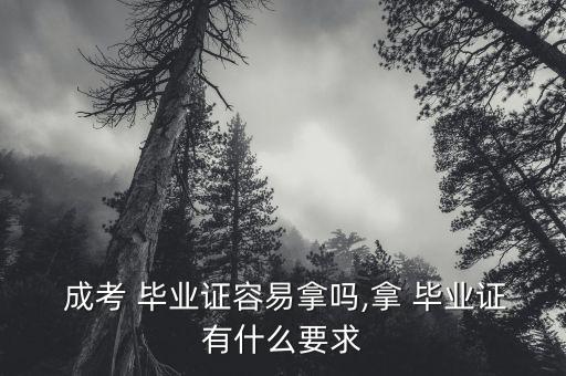  成考 畢業(yè)證容易拿嗎,拿 畢業(yè)證有什么要求