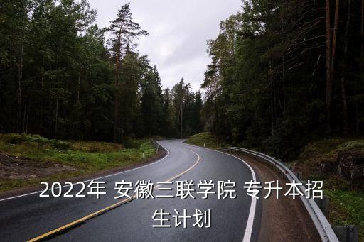 2022年 安徽三聯(lián)學(xué)院 專(zhuān)升本招生計(jì)劃