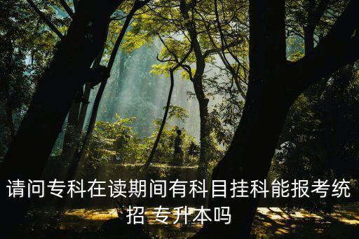 請(qǐng)問(wèn)?？圃谧x期間有科目掛科能報(bào)考統(tǒng)招 專升本嗎