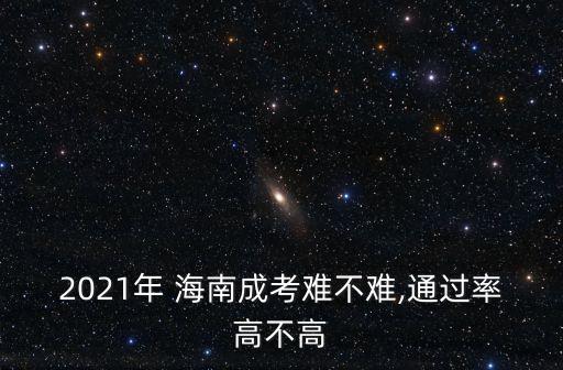 2021年 海南成考難不難,通過(guò)率高不高