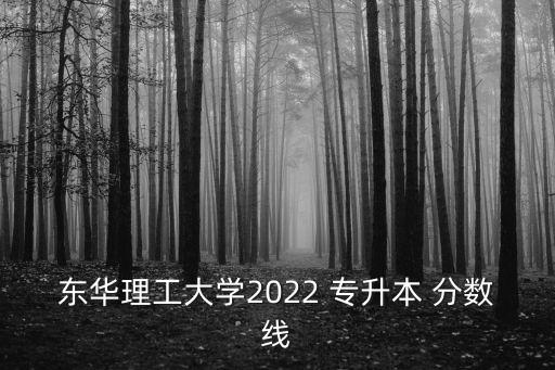 東華理工大學(xué)2022 專升本 分?jǐn)?shù)線