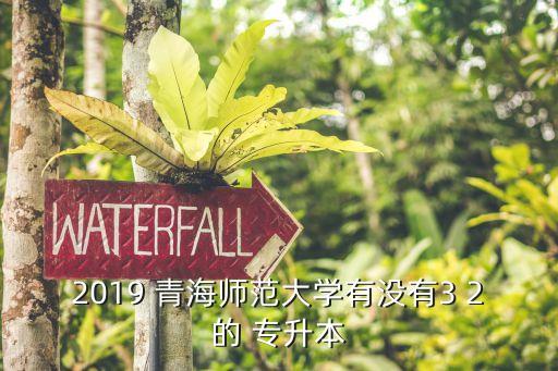 2019 青海師范大學(xué)有沒有3 2的 專升本