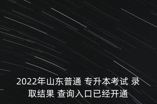 2022年山東普通 專升本考試 錄取結果 查詢入口已經開通