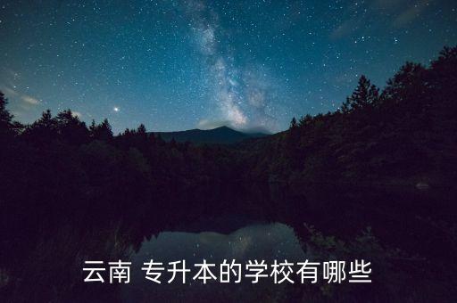 云南 專升本的學(xué)校有哪些