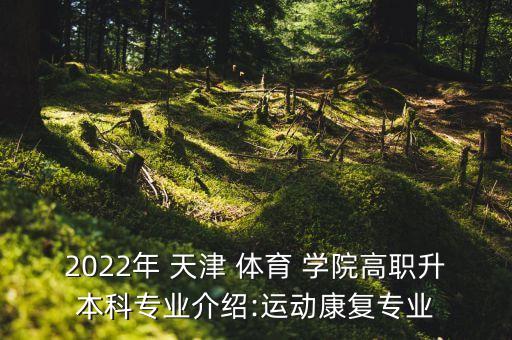 2022年 天津 體育 學院高職升本科專業(yè)介紹:運動康復專業(yè)