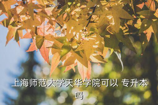  上海師范大學(xué)天華學(xué)院可以 專升本嗎