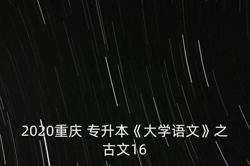 2020重慶 專升本《大學(xué)語文》之古文16