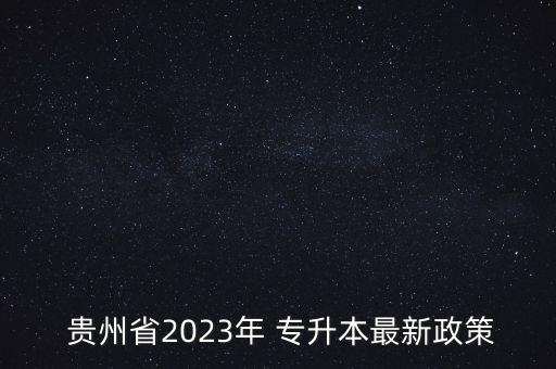  貴州省2023年 專升本最新政策