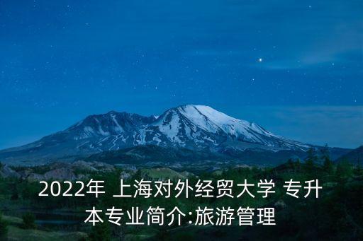 2022年 上海對外經(jīng)貿(mào)大學 專升本專業(yè)簡介:旅游管理