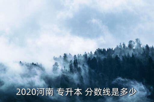 2020河南 專升本 分數(shù)線是多少