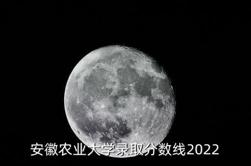 安徽農(nóng)業(yè)大學(xué)錄取分?jǐn)?shù)線2022