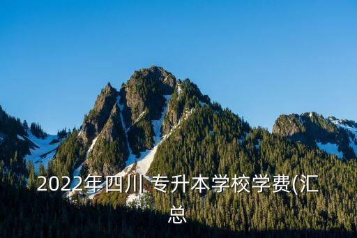 2022年四川 專升本學(xué)校學(xué)費(匯總