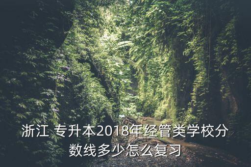 浙江 專升本2018年經(jīng)管類學(xué)校分?jǐn)?shù)線多少怎么復(fù)習(xí)