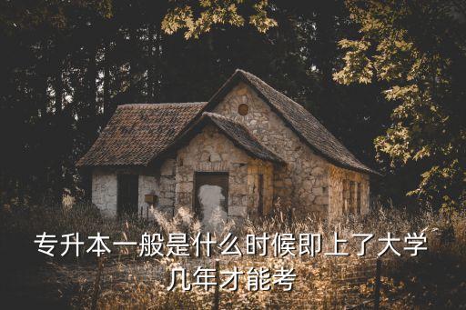  專升本一般是什么時候即上了大學 幾年才能考