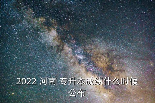 2022 河南 專升本成績什么時候公布