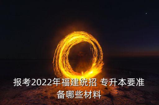 報考2022年福建統(tǒng)招 專升本要準(zhǔn)備哪些材料