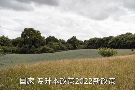 國家 專升本政策2022新政策