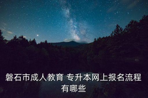 磐石市成人教育 專(zhuān)升本網(wǎng)上報(bào)名流程有哪些