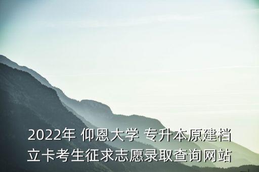 2022年 仰恩大學(xué) 專(zhuān)升本原建檔立卡考生征求志愿錄取查詢網(wǎng)站