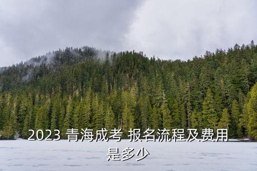 2023 青海成考 報名流程及費用是多少