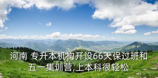 河南 專升本機(jī)構(gòu)開設(shè)66天保過班和五一集訓(xùn)營,上本科很輕松