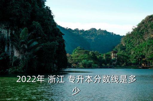 2022年 浙江 專升本分?jǐn)?shù)線是多少