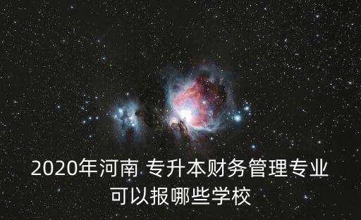 2020年河南 專升本財務管理專業(yè)可以報哪些學校