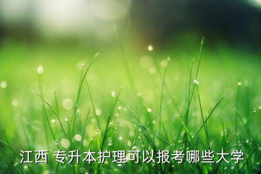  江西 專升本護理可以報考哪些大學