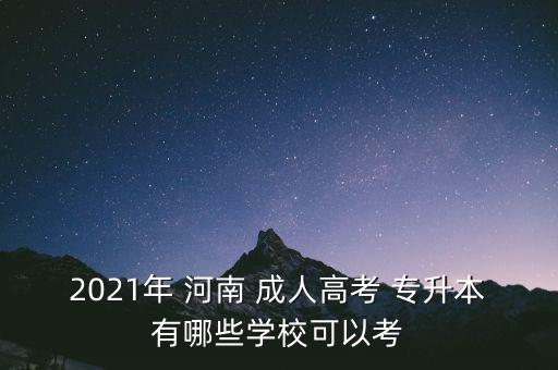 2021年 河南 成人高考 專升本有哪些學(xué)?？梢钥? class=